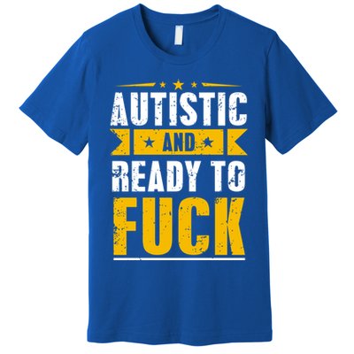 Autistic And Ready To Fuck Funny Autism Great Gift Premium T-Shirt