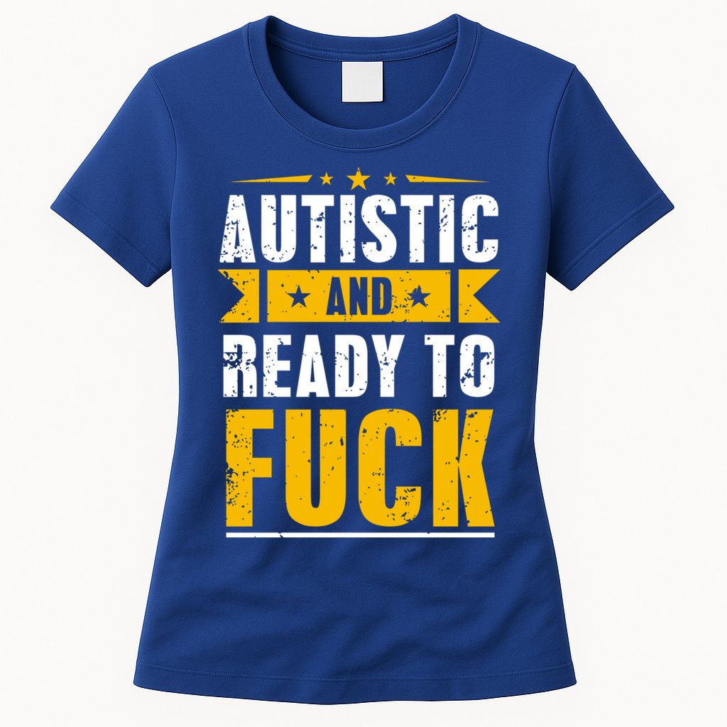 Autistic And Ready To Fuck Funny Autism Great Gift Womens T-Shirt