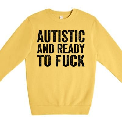 Autistic And Ready To Fuck Gift Premium Crewneck Sweatshirt