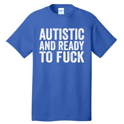 Autistic And Ready To Fuck Gift Tall T-Shirt