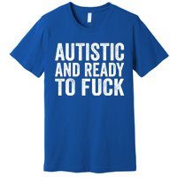 Autistic And Ready To Fuck Gift Premium T-Shirt