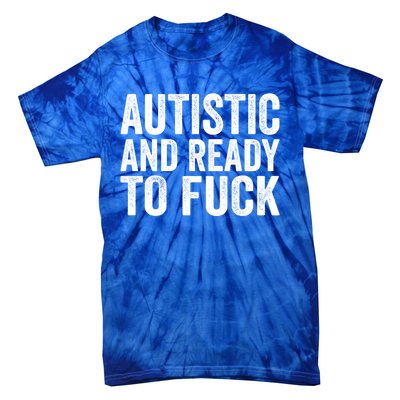 Autistic And Ready To Fuck Gift Tie-Dye T-Shirt