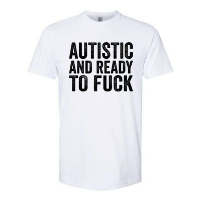 Autistic And Ready To Fuck Gift Softstyle CVC T-Shirt