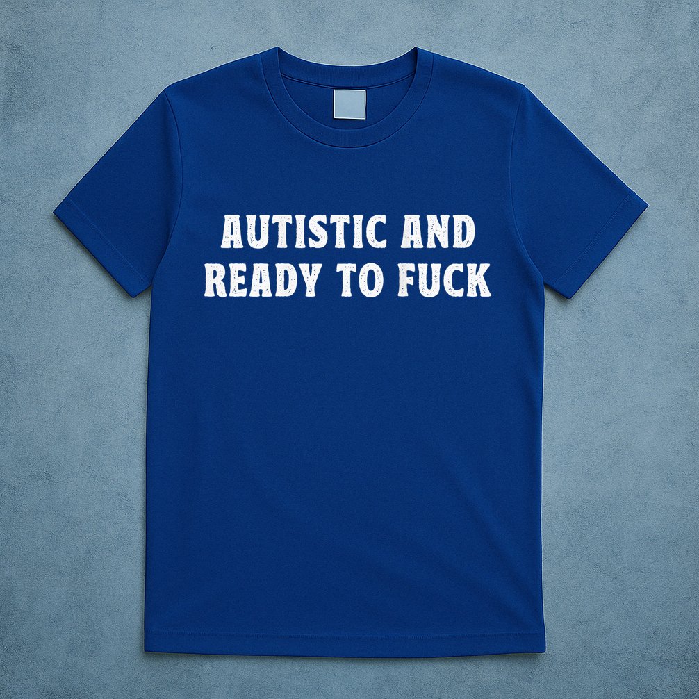 Autistic And Ready To Fuck Autism Awareness T-Shirt
