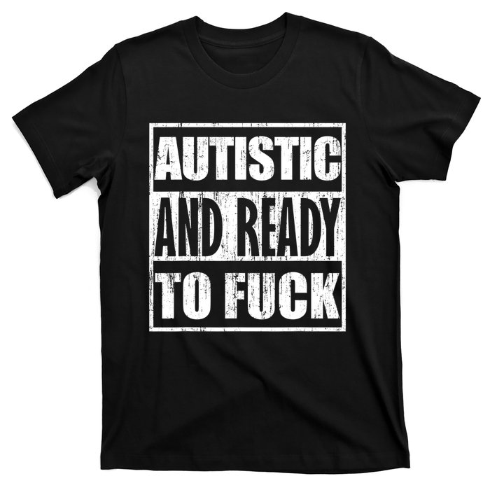 Autistic And Ready To Fuck Sarcasm Funny Quotes T-Shirt