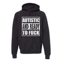 Autistic And Ready To Fuck Sarcasm Funny Quotes Premium Hoodie