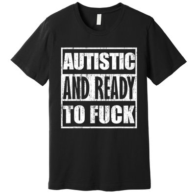 Autistic And Ready To Fuck Sarcasm Funny Quotes Premium T-Shirt