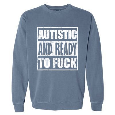 Autistic And Ready To Fuck Sarcasm Funny Quotes Garment-Dyed Sweatshirt