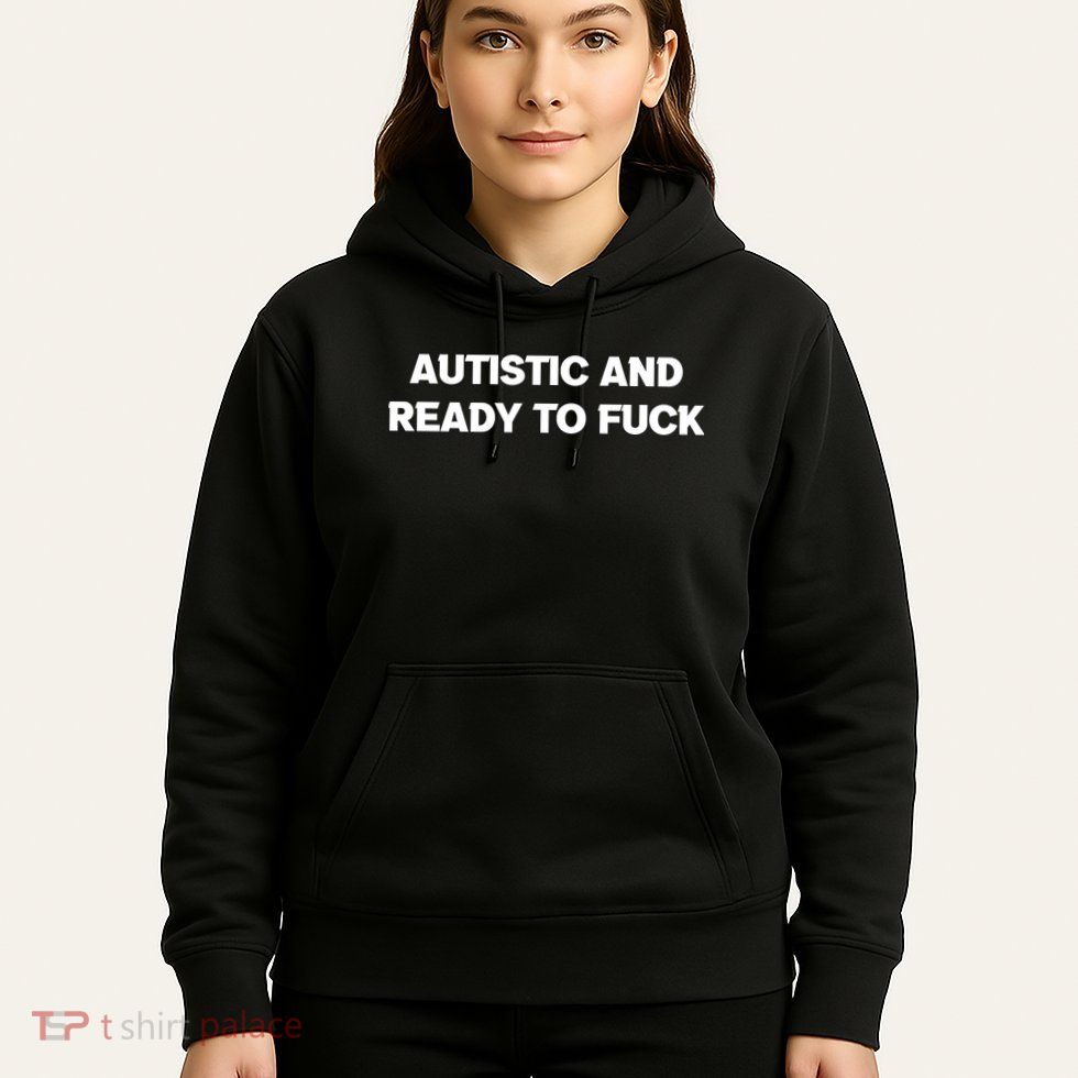 Autistic And Ready To Fuck Hoodie
