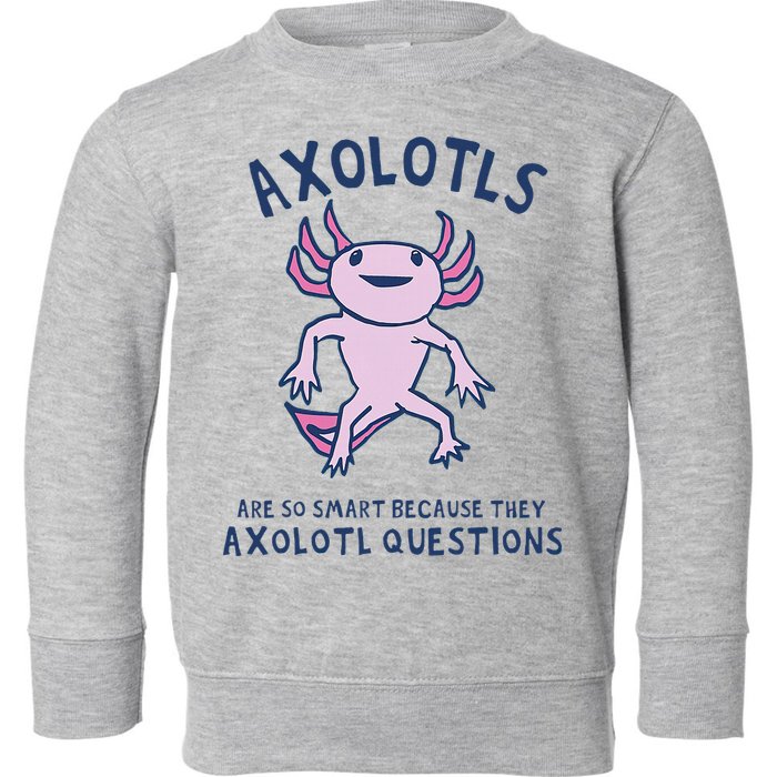 Axolotls Are So Smart Because They Axolotl Questions Toddler Sweatshirt