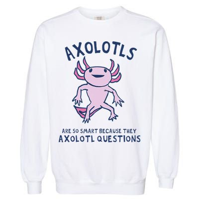 Axolotls Are So Smart Because They Axolotl Questions Garment-Dyed Sweatshirt