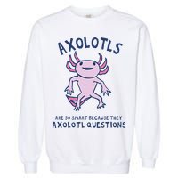Axolotls Are So Smart Because They Axolotl Questions Garment-Dyed Sweatshirt