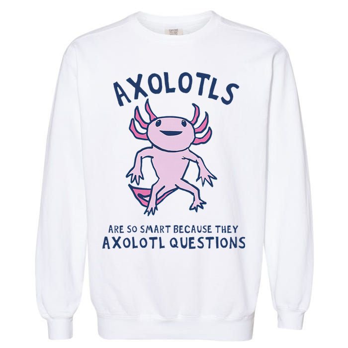 Axolotls Are So Smart Because They Axolotl Questions Garment-Dyed Sweatshirt