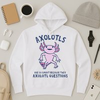 Axolotls Are So Smart Because They Axolotl Questions Hoodie