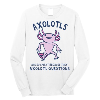 Axolotls Are So Smart Because They Axolotl Questions Long Sleeve Shirt