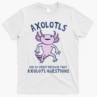 Axolotls Are So Smart Because They Axolotl Questions T-Shirt
