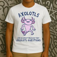 Axolotls Are So Smart Because They Axolotl Questions T-Shirt
