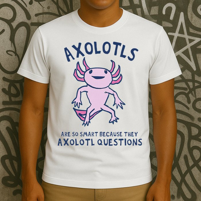 Axolotls Are So Smart Because They Axolotl Questions T-Shirt