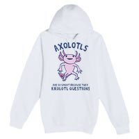 Axolotls Are So Smart Because They Axolotl Questions Premium Pullover Hoodie