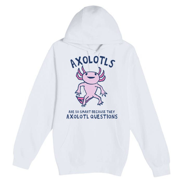 Axolotls Are So Smart Because They Axolotl Questions Premium Pullover Hoodie
