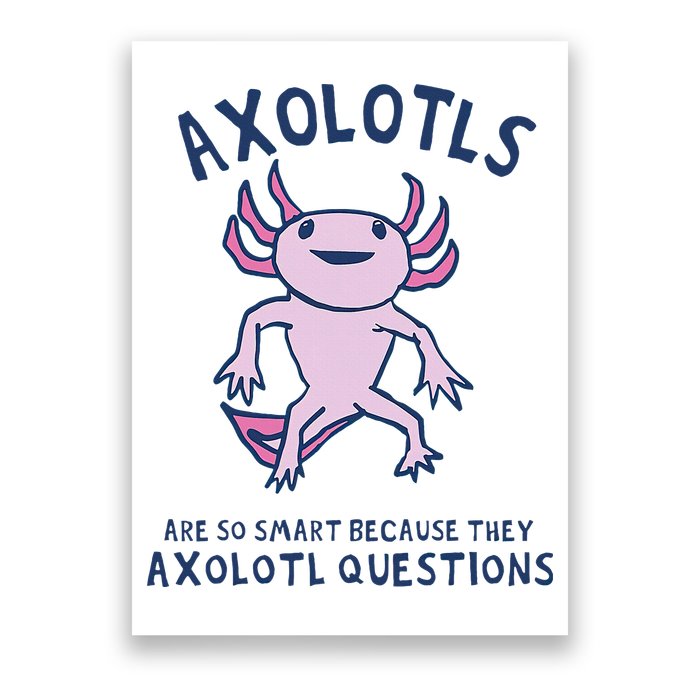 Axolotls Are So Smart Because They Axolotl Questions Poster