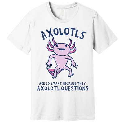 Axolotls Are So Smart Because They Axolotl Questions Premium T-Shirt