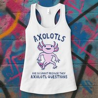 Axolotls Are So Smart Because They Axolotl Questions Womens Tank Top