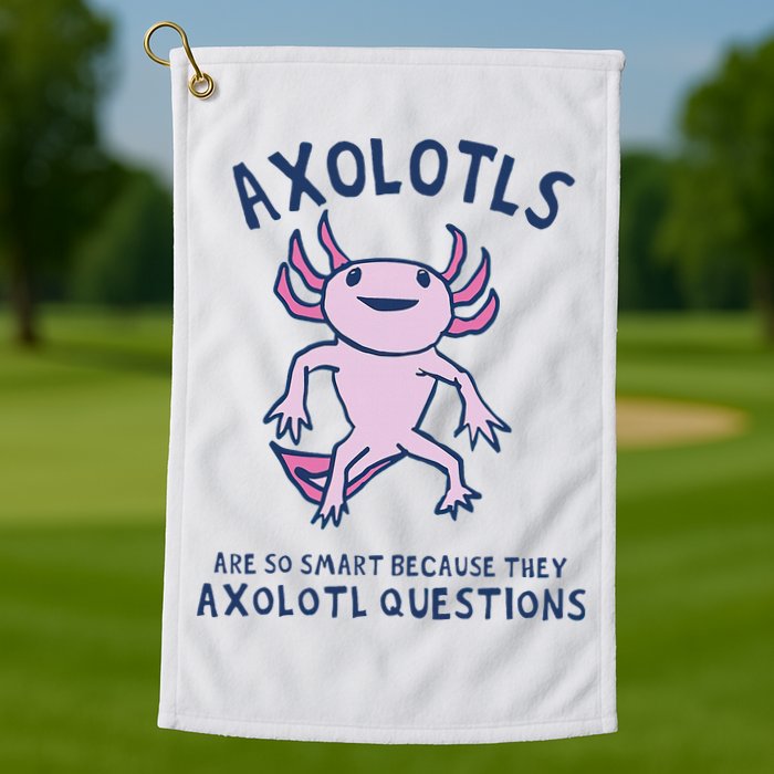Axolotls Are So Smart Because They Axolotl Questions Golf Towel