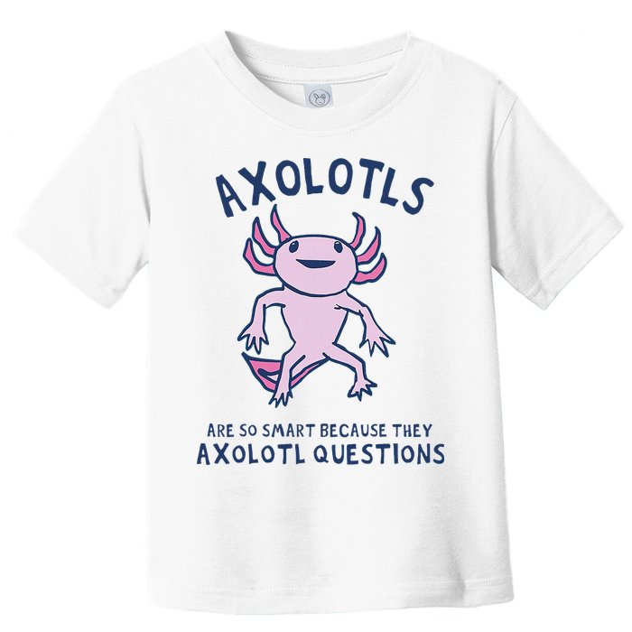 Axolotls Are So Smart Because They Axolotl Questions Toddler T-Shirt