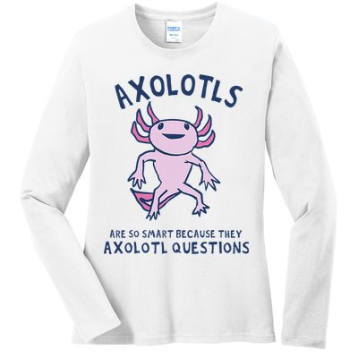 Axolotls Are So Smart Because They Axolotl Questions Ladies Long Sleeve Shirt