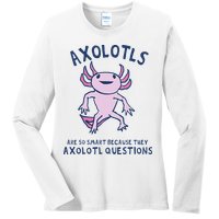 Axolotls Are So Smart Because They Axolotl Questions Ladies Long Sleeve Shirt