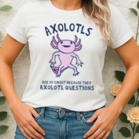 Axolotls Are So Smart Because They Axolotl Questions Womens T-Shirt