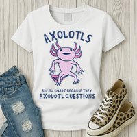 Axolotls Are So Smart Because They Axolotl Questions Womens T-Shirt