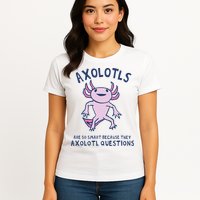 Axolotls Are So Smart Because They Axolotl Questions Womens T-Shirt