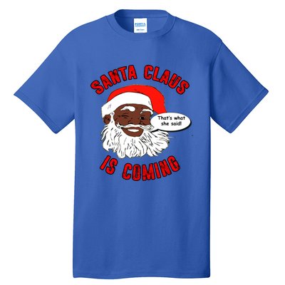 African American Santa Claus Is Coming ThatS What She Said Funny Gift Tall T-Shirt