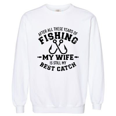 After All These Years Of Fishing My Wife Still My Best Catch Garment-Dyed Sweatshirt