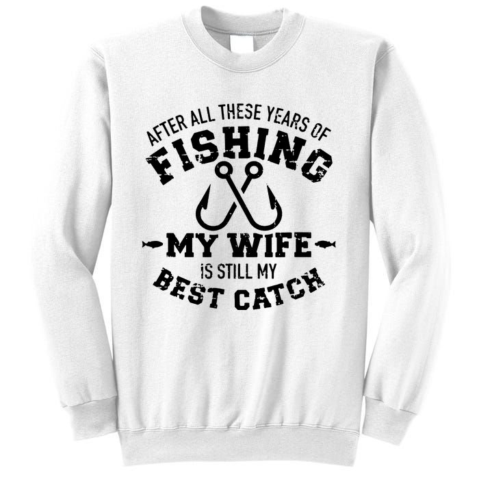 After All These Years Of Fishing My Wife Still My Best Catch Sweatshirt