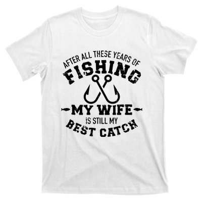 After All These Years Of Fishing My Wife Still My Best Catch T-Shirt