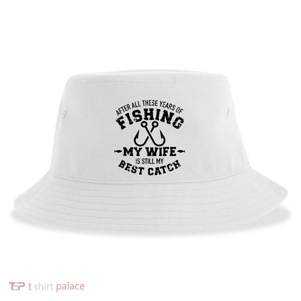 After All These Years Of Fishing My Wife Still My Best Catch Sustainable Bucket Hat