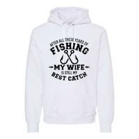 After All These Years Of Fishing My Wife Still My Best Catch Premium Hoodie