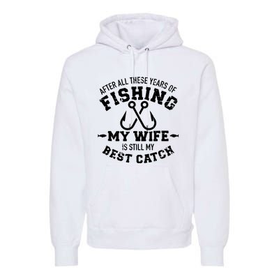 After All These Years Of Fishing My Wife Still My Best Catch Premium Hoodie