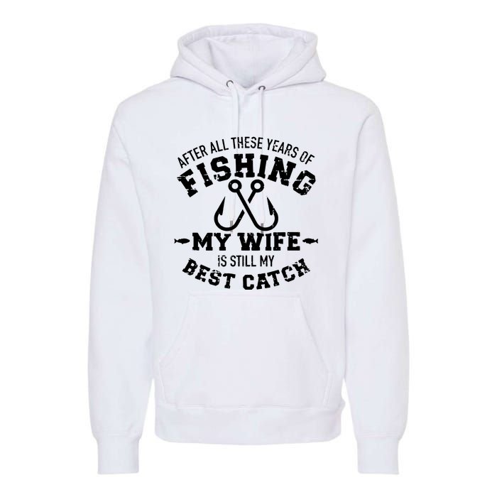 After All These Years Of Fishing My Wife Still My Best Catch Premium Hoodie