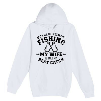 After All These Years Of Fishing My Wife Still My Best Catch Premium Pullover Hoodie