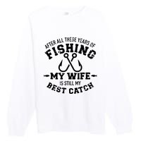 After All These Years Of Fishing My Wife Still My Best Catch Premium Crewneck Sweatshirt