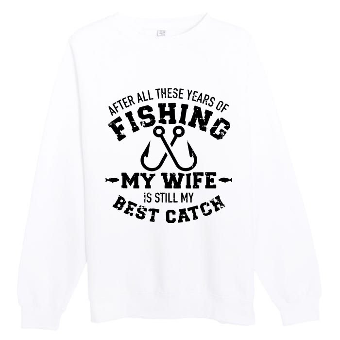 After All These Years Of Fishing My Wife Still My Best Catch Premium Crewneck Sweatshirt