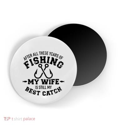 After All These Years Of Fishing My Wife Still My Best Catch Magnet