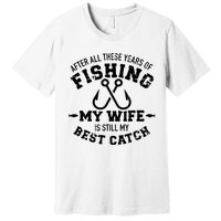 After All These Years Of Fishing My Wife Still My Best Catch Premium T-Shirt