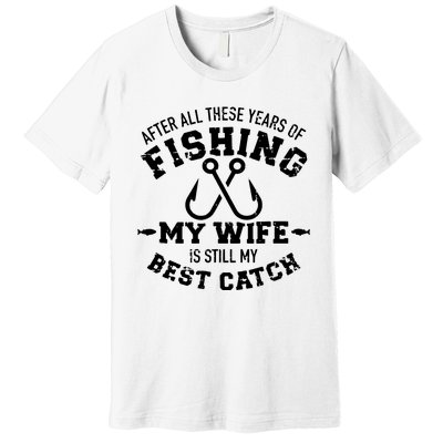 After All These Years Of Fishing My Wife Still My Best Catch Premium T-Shirt