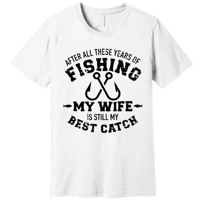 After All These Years Of Fishing My Wife Still My Best Catch Premium T-Shirt