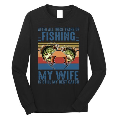 After All These Years Of Fishing My Wife Is Still Best Catch Long Sleeve Shirt